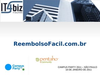 ReembolsoFacil.com.br


            CAMPUS PARTY 2011 – SÃO PAULO
                 18 DE JANEIRO DE 2011
 
