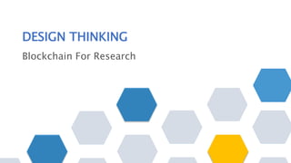 DESIGN THINKING
Blockchain For Research
 
