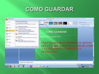 PARA GUARDAR NO IREMOSA EL BOTON
OFICCE Y BUSCAMOS EN GUARDAR COMO
Y LE PONEMOS EL NOMBRE QUE
QUERRAMOS
 
