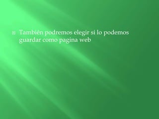    También podremos elegir si lo podemos
    guardar como pagina web
 