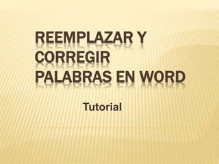 REEMPLAZAR Y 
CORREGIR 
PALABRAS EN WORD 
Tutorial 
 