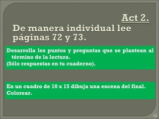 Desarrolla los puntos y preguntas que se plantean al
término de la lectura.
(Sólo respuestas en tu cuaderno).
13
En un cuadro de 10 x 15 dibuja una escena del final.
Colorear.
 