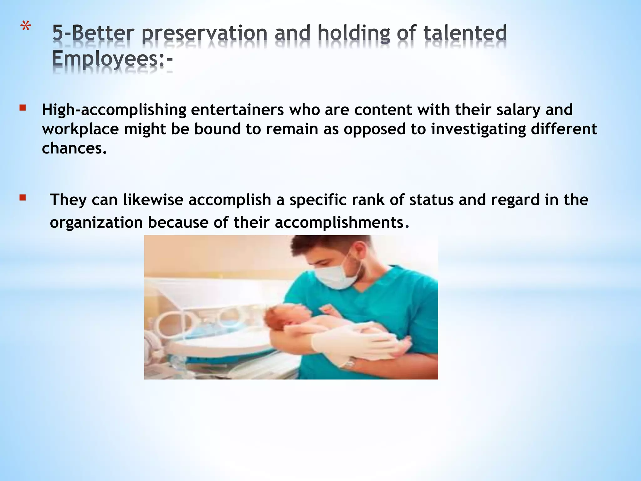  High-accomplishing entertainers who are content with their salary and
workplace might be bound to remain as opposed to investigating different
chances.
 They can likewise accomplish a specific rank of status and regard in the
organization because of their accomplishments.
*
 
