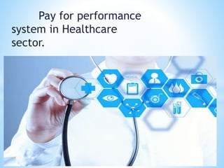 Pay for performance
system in Healthcare
sector.
 