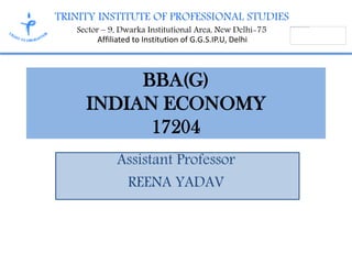 TRINITY INSTITUTE OF PROFESSIONAL STUDIES
Sector – 9, Dwarka Institutional Area, New Delhi-75
Affiliated to Institution of G.G.S.IP.U, Delhi
Assistant Professor
REENA YADAV
BBA(G)
INDIAN ECONOMY
17204
 