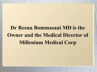 Dr Reena Bommasani MD is the
Owner and the Medical Director of
    Millenium Medical Corp
 