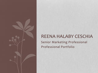 Senior Marketing Professional
Professional Portfolio
REENA HALABY CESCHIA
 