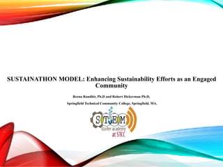 SUSTAINATHON MODEL: Enhancing Sustainability Efforts as an Engaged
Community 
 
Reena Randhir, Ph.D and Robert Dickerman Ph.D, 
 
Springfield Technical Community College, Springfield, MA.
 