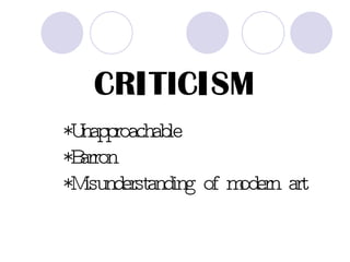 CR I TIC I SM *Unapproachable  *Barron *Misunderstanding of modern art 