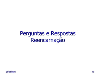 25/04/2021 19
Perguntas e Respostas
Reencarnação
 