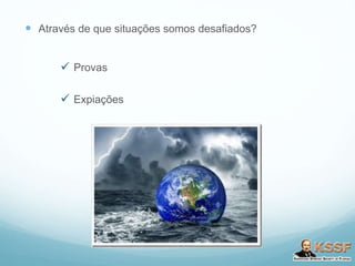  Através de que situações somos desafiados?
 Provas
 Expiações
 
