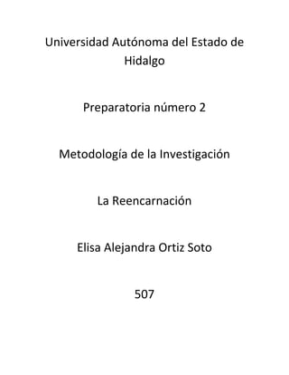 Universidad Autónoma del Estado de
Hidalgo

Preparatoria número 2

Metodología de la Investigación

La Reencarnación

Elisa Alejandra Ortiz Soto

507

 