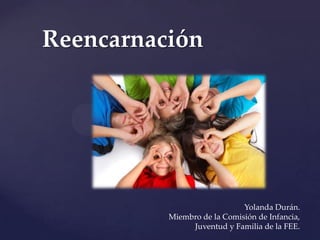 Reencarnación




                             Yolanda Durán.
          Miembro de la Comisión de Infancia,
               Juventud y Familia de la FEE.
 