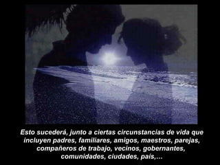 Esto sucederá, junto a ciertas circunstancias de vida que incluyen padres, familiares, amigos, maestros, parejas, compañeros de trabajo, vecinos, gobernantes,  comunidades, ciudades, país,… 
