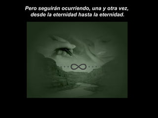 Pero seguirán ocurriendo, una y otra vez,  desde la eternidad hasta la eternidad. …  … 