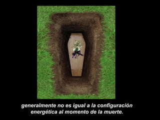 generalmente no es igual a la configuración energética al momento de la muerte. 
