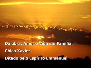 Da obra: Amor e Vida em Família.  Chico Xavier   Ditado pelo Espírito Emmanuel 