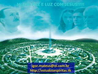 MUITA PAZ E LUZ COM JESUS!!!!!




      igor.mateus@oi.com.br
     http://estudosespíritas.tk
 