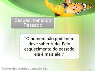 Esquecimento do
Passado
“O homem não pode nem
deve saber tudo. Pelo
esquecimento do passado
ele é mais ele .”
“O Livro dos Espíritos”, questão 392
 