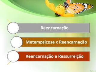 Reencarnação
Metempsicose x Reencarnação
Reencarnação e Ressurreição
 