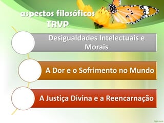 aspectos filosóficos
TRVP
Desigualdades Intelectuais e
Morais
A Dor e o Sofrimento no Mundo
A Justiça Divina e a Reencarnação
 