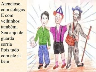Atencioso com colegas E com velhinhos também, Seu anjo de guarda sorria Pois tudo com ele ia bem  