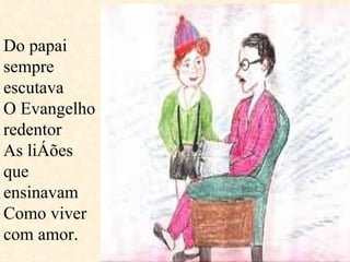 Do papai sempre escutava O Evangelho redentor As lições que ensinavam  Como viver com amor.  