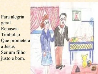 Para alegria geral  Renascia Timbolão Que prometera a Jesus Ser um filho justo e bom.  