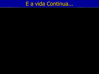 E a vida Continua... 