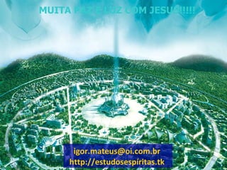 MUITA PAZ E LUZ COM JESUS!!!!! [email_address]   http://estudosespíritas.tk   