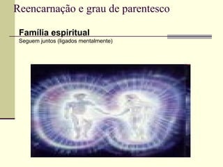 Reencarnação e grau de parentesco
Família espiritual
Seguem juntos (ligados mentalmente)
 