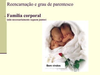 Reencarnação e grau de parentesco
Família corporal
(não necessariamente seguem juntos)
Bem vindos
 