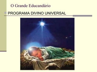 O Grande Educandário
 PROGRAMA DIVINO UNIVERSAL
 