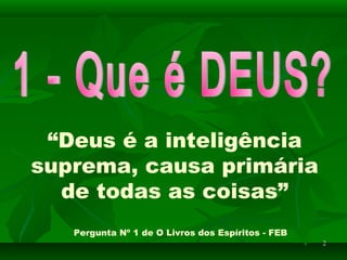 22
“Deus é a inteligência
suprema, causa primária
de todas as coisas”
Pergunta Nº 1 de O Livros dos Espíritos - FEB
 