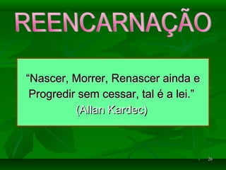 2626
““Nascer, Morrer, Renascer ainda eNascer, Morrer, Renascer ainda e
Progredir sem cessar, tal é a lei.”Progredir sem cessar, tal é a lei.”
(Allan Kardec)(Allan Kardec)
 