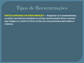 PARTICULARIDADES DA REENCARNAÇÃO — Perguntar-se-á razoavelmente, 
se existe uma técnica invariável no serviço reencarnatório Seria o mesmo 
que indagar se a morte na Terra é única em seus processos para todas as 
criaturas. 
 