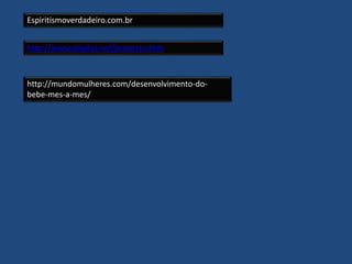 Espiritismoverdadeiro.com.br
http://www.amaluz.net/processo.htm
http://mundomulheres.com/desenvolvimento-do-
bebe-mes-a-mes/
 