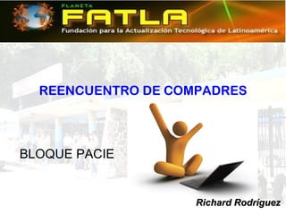 REENCUENTRO DE COMPADRES



BLOQUE PACIE


                    Richard Rodríguez
 