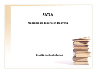 FATLA

Programa de Experto en Elearning




      Oswaldo José Peralta Romero
 