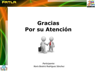 Gracias Por su Atención Participante:  Noris Beatriz Rodriguez Sánchez 