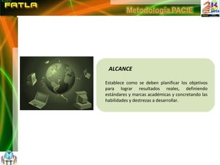 ALCANCE Establece como se deben planificar los objetivos para lograr resultados reales, definiendo estándares y marcas académicas y concretando las habilidades y destrezas a desarrollar. 