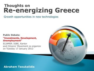 Growth opportunities in new technologies




Public Debate:
“Investments, Development,
Unemployment”
ELIAMEP, IOBE, Kantor
and Citizens’ Movement co organize
on Tuesday 17 January 2012




Abraham Tsoukalidis
 