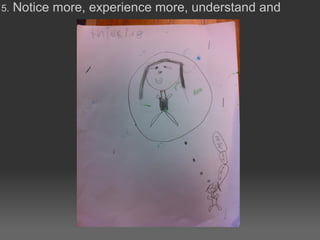 5. Notice more, experience more, understand and
THINK
 