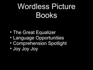 Wordless Picture
Books
• The Great Equalizer
• Language Opportunities
• Comprehension Spotlight
• Joy Joy Joy
 