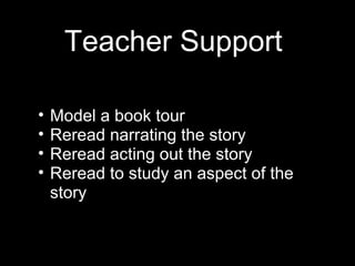 Teacher Support
• Model a book tour
• Reread narrating the story
• Reread acting out the story
• Reread to study an aspect of the
story
 