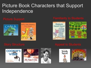 Picture Book Characters that Support
Independence
Picture Support
Appeal to Students
Familiarity to Students
Story Structure
 