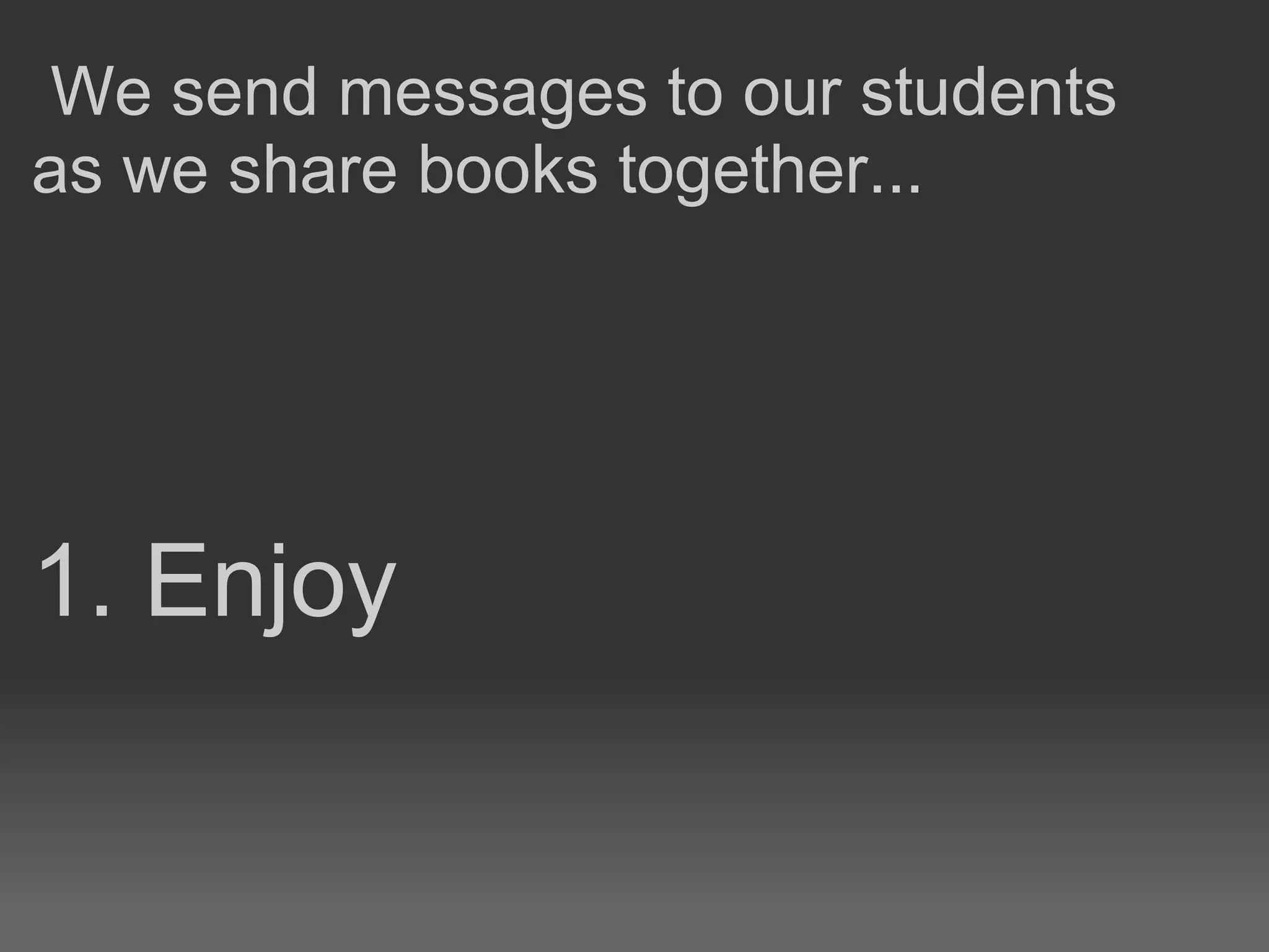 1. Enjoy
We send messages to our students
as we share books together...
 