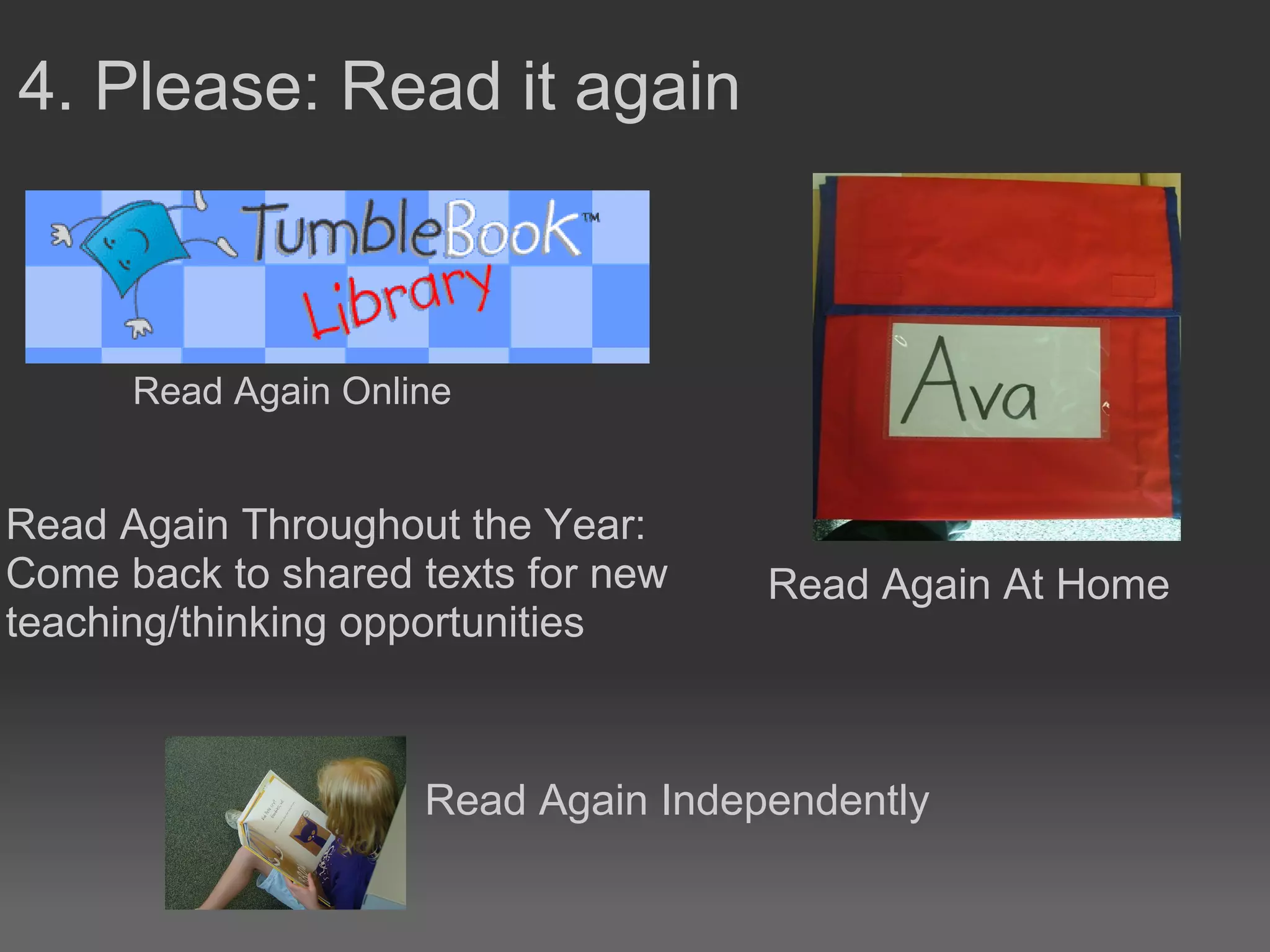 4. Please: Read it again
Read Again Online
Read Again At Home
Read Again Throughout the Year:
Come back to shared texts for new
teaching/thinking opportunities
Read Again Independently
 