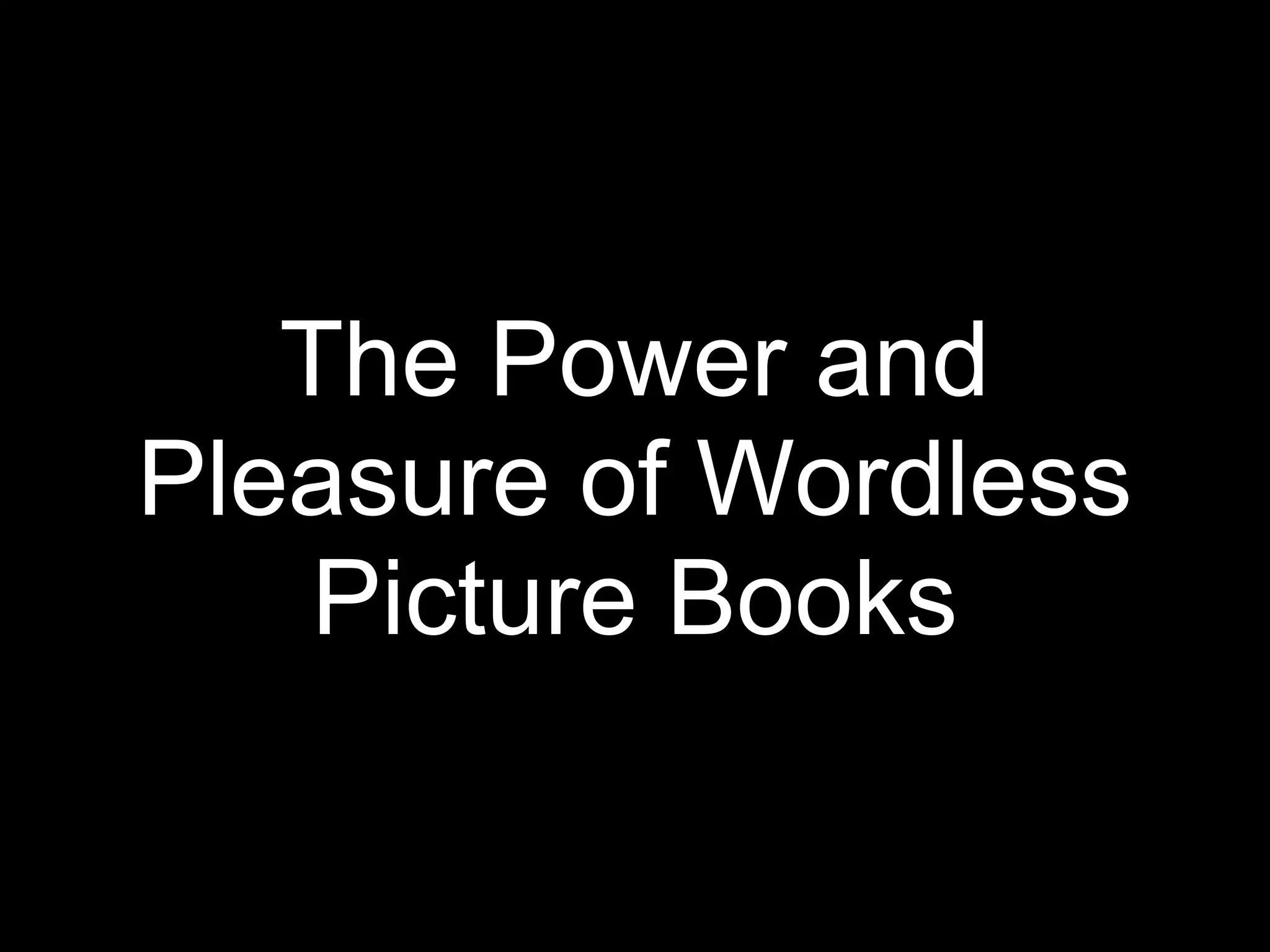 The Power and
Pleasure of Wordless
Picture Books
 