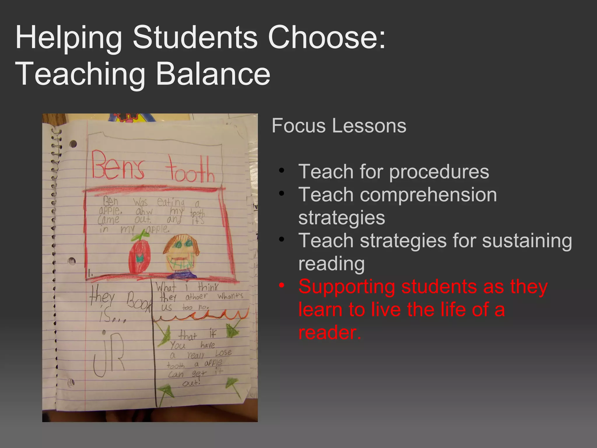 Helping Students Choose:
Teaching Balance
Focus Lessons
• Teach for procedures
• Teach comprehension
strategies
• Teach strategies for sustaining
reading
• Supporting students as they
learn to live the life of a
reader.
 